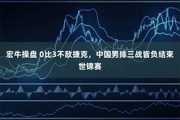 宏牛操盘 0比3不敌捷克，中国男排三战皆负结束世锦赛