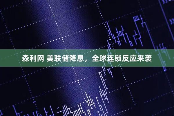森利网 美联储降息，全球连锁反应来袭