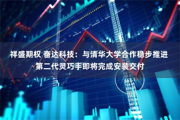 祥盛期权 奋达科技：与清华大学合作稳步推进 第二代灵巧手即将完成安装交付