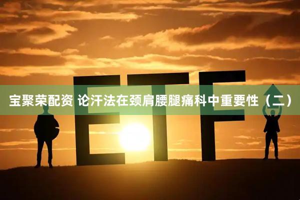 宝聚荣配资 论汗法在颈肩腰腿痛科中重要性（二）