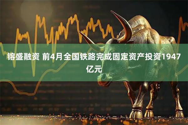 镕盛融资 前4月全国铁路完成固定资产投资1947亿元