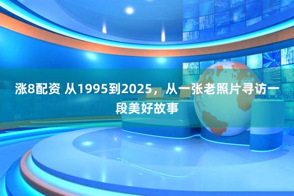 涨8配资 从1995到2025，从一张老照片寻访一段美好故事