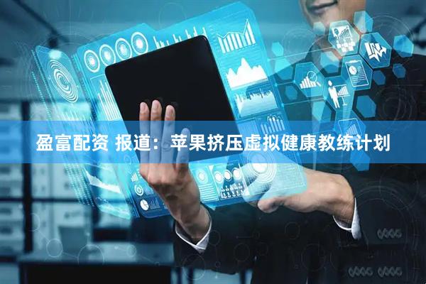 盈富配资 报道：苹果挤压虚拟健康教练计划