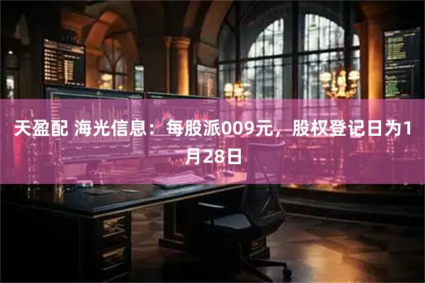 天盈配 海光信息：每股派009元，股权登记日为1月28日