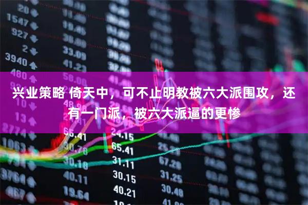 兴业策略 倚天中，可不止明教被六大派围攻，还有一门派，被六大派逼的更惨