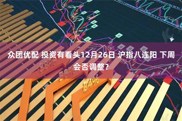 众团优配 投资有看头12月26日 沪指八连阳 下周会否调整？