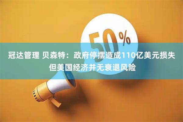冠达管理 贝森特：政府停摆造成110亿美元损失 但美国经济并无衰退风险