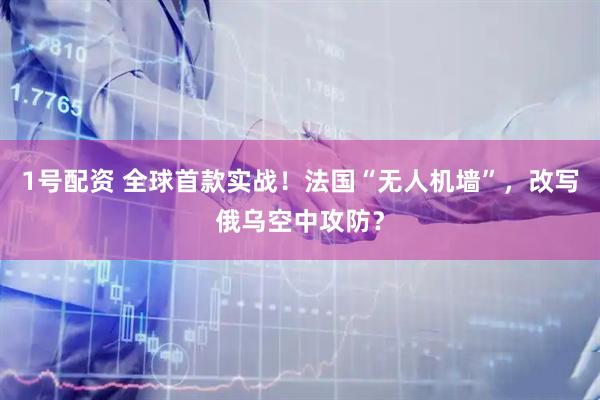 1号配资 全球首款实战！法国“无人机墙”，改写俄乌空中攻防？