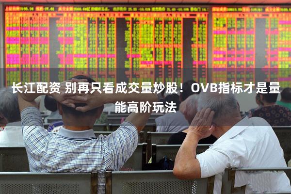 长江配资 别再只看成交量炒股！OVB指标才是量能高阶玩法