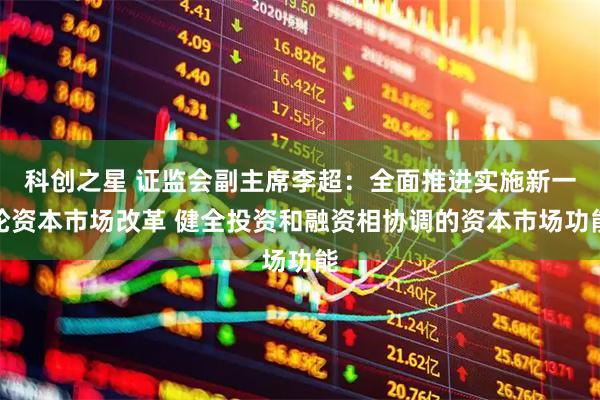 科创之星 证监会副主席李超：全面推进实施新一轮资本市场改革 健全投资和融资相协调的资本市场功能
