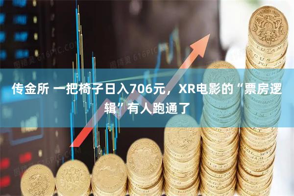 传金所 一把椅子日入706元，XR电影的“票房逻辑”有人跑通了
